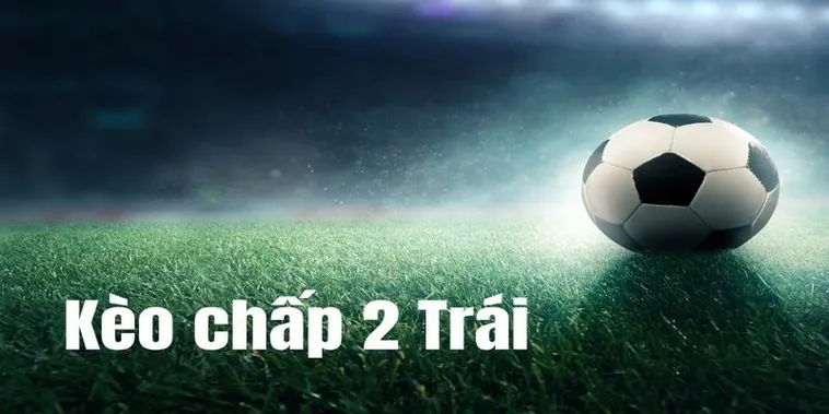 Kèo Chấp 2 Trái Là Gì Và Cách Phân Tích Thông Tin Trận Đấu
