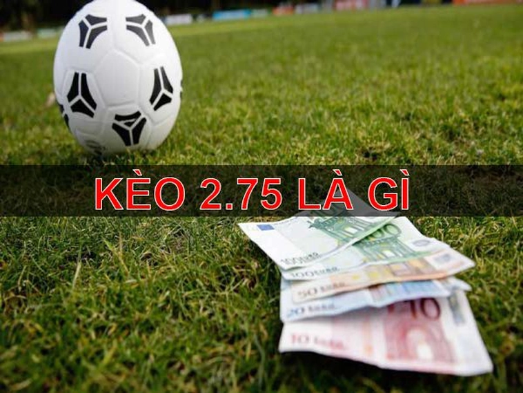Bí Quyết Nắm Bắt Cách Chơi Kèo 2.75 Luôn Thắng Lớn